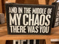 And In The Middle Of My Chaos There Was You Sign